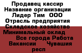 Продавец-кассир › Название организации ­ Лидер Тим, ООО › Отрасль предприятия ­ Складское хозяйство › Минимальный оклад ­ 16 000 - Все города Работа » Вакансии   . Чувашия респ.